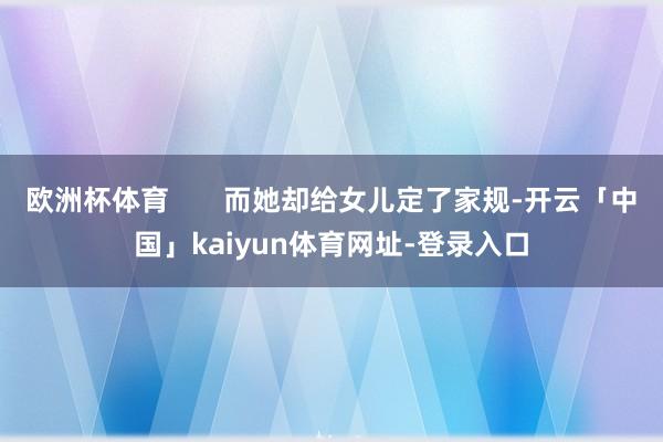 欧洲杯体育       而她却给女儿定了家规-开云「中国」kaiyun体育网址-登录入口