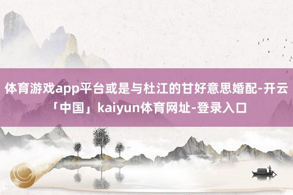 体育游戏app平台或是与杜江的甘好意思婚配-开云「中国」kaiyun体育网址-登录入口