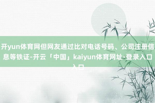 开yun体育网但网友通过比对电话号码、公司注册信息等铁证-开云「中国」kaiyun体育网址-登录入口