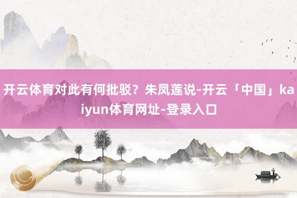 开云体育对此有何批驳？朱凤莲说-开云「中国」kaiyun体育网址-登录入口
